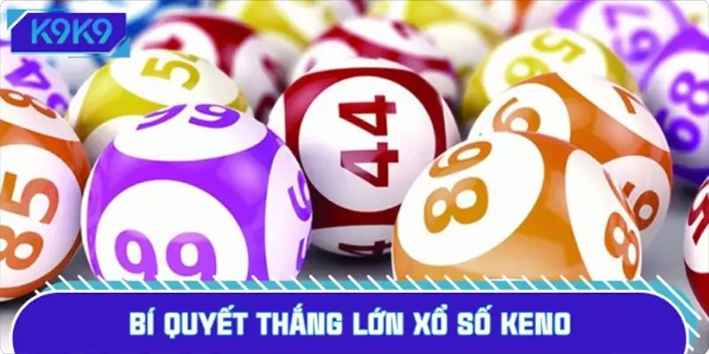 Bí quyết thắng lớn xổ số Keno từ những tay chơi kỳ cựu