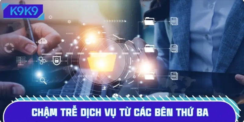 Chậm trễ dịch vụ từ các bên cung cấp thứ ba