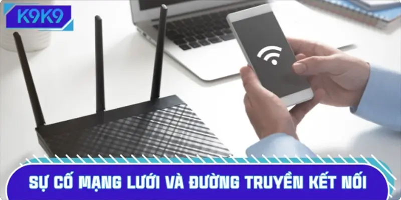 Sự cố mạng lưới và đường truyền kết nối